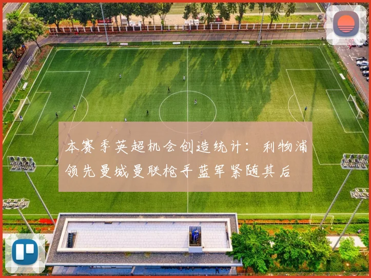 本赛季英超机会创造统计：利物浦领先曼城曼联枪手蓝军紧随其后