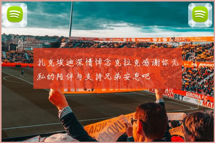 扎克埃迪深情悼念克拉克感谢你无私的陪伴与支持兄弟安息吧