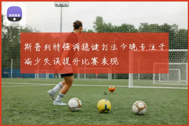 斯普利特强调稳健打法今晚专注于减少失误提升比赛表现