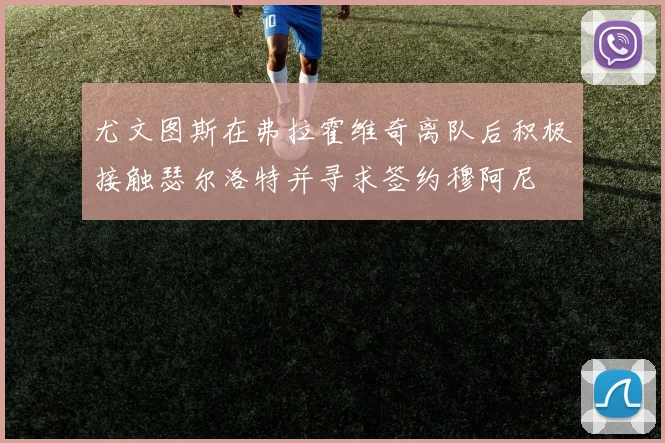 尤文图斯在弗拉霍维奇离队后积极接触瑟尔洛特并寻求签约穆阿尼