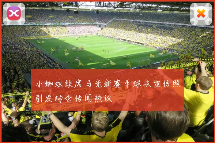 小蜘蛛缺席马竞新赛季球衣宣传照引发转会传闻热议