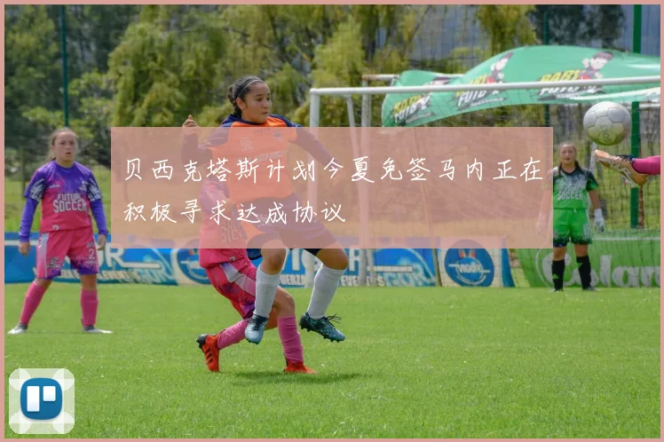 贝西克塔斯计划今夏免签马内正在积极寻求达成协议