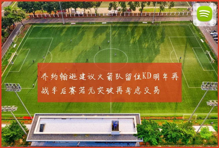 乔约翰逊建议火箭队留住KD明年再战季后赛若无突破再考虑交易