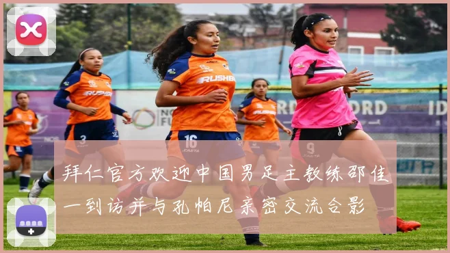 拜仁官方欢迎中国男足主教练邵佳一到访并与孔帕尼亲密交流合影